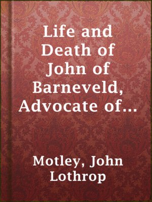cover image of Life and Death of John of Barneveld, Advocate of Holland : with a view of the primary causes and movements of the Thirty Years' War, 1618-19